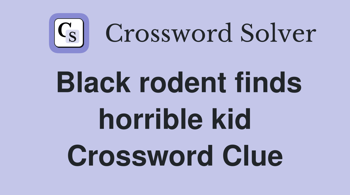 Black rodent finds horrible kid Crossword Clue