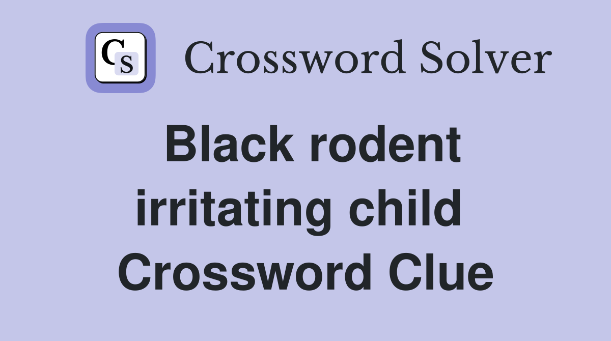 Black rodent irritating child  Crossword Clue