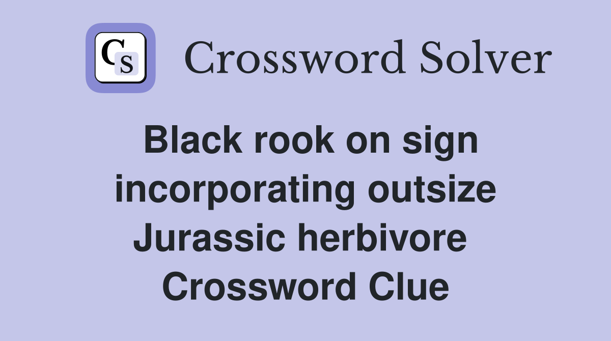 Black rook on sign incorporating outsize Jurassic herbivore  Crossword Clue