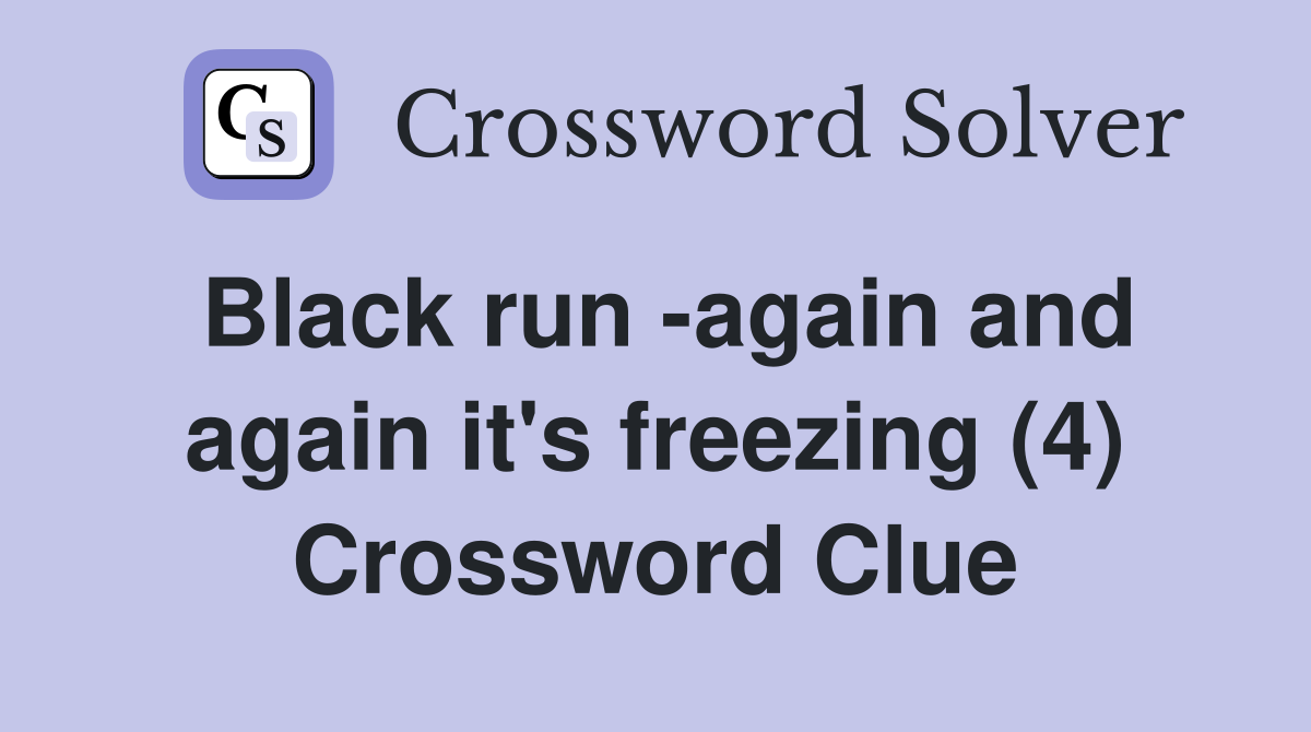 Black run -again and again it's freezing (4) Crossword Clue