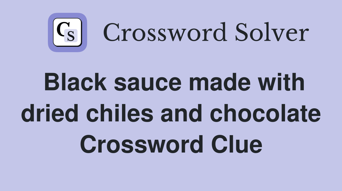 Black sauce made with dried chiles and chocolate Crossword Clue