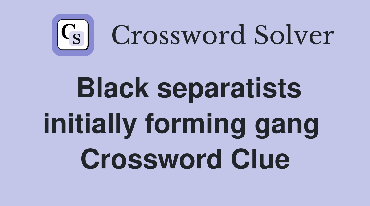 Black separatists initially forming gang  Crossword Clue