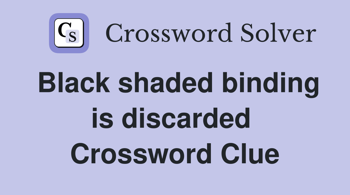 Black shaded binding is discarded  Crossword Clue