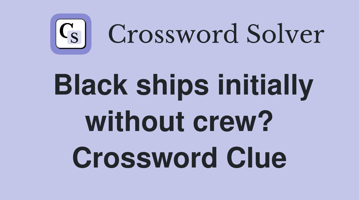 Black ships initially without crew? Crossword Clue