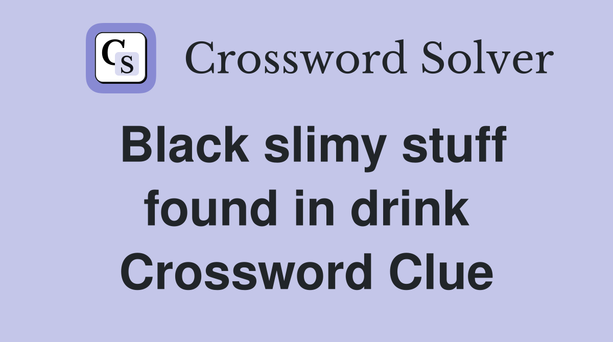 Black slimy stuff found in drink Crossword Clue