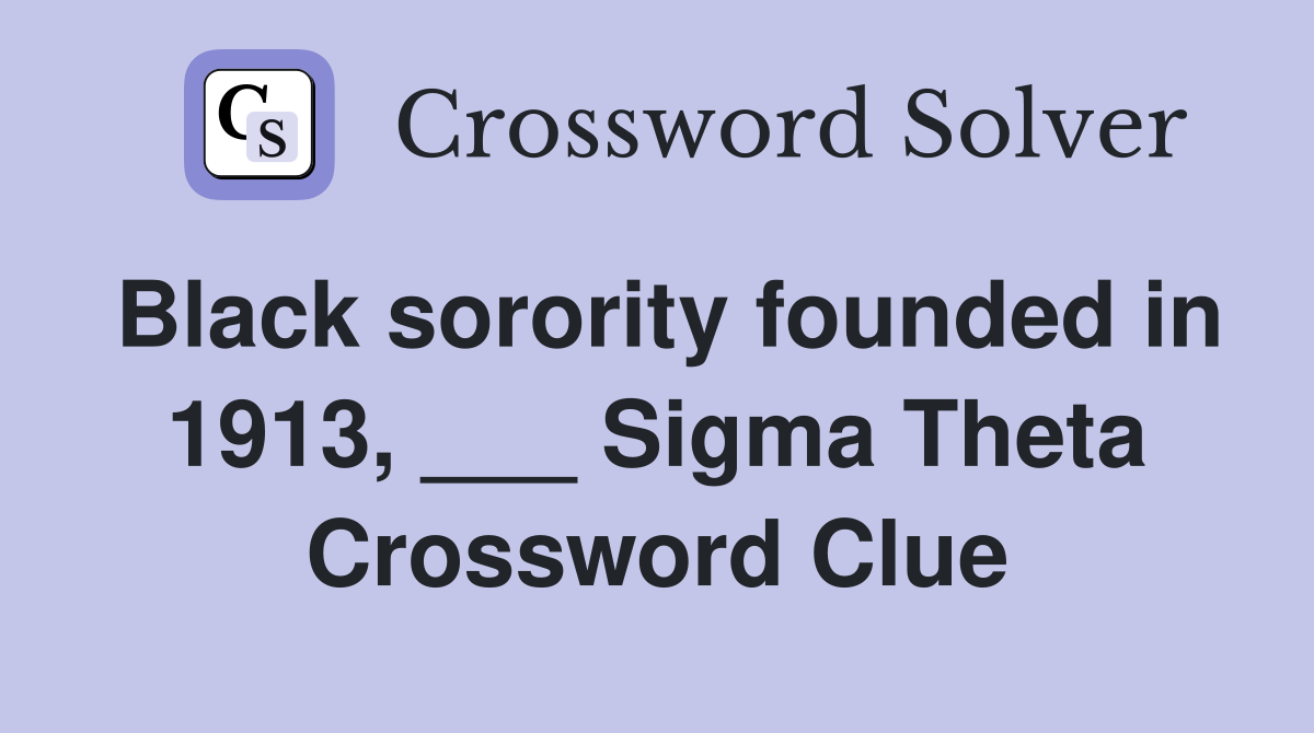 Black sorority founded in 1913, ___ Sigma Theta Crossword Clue