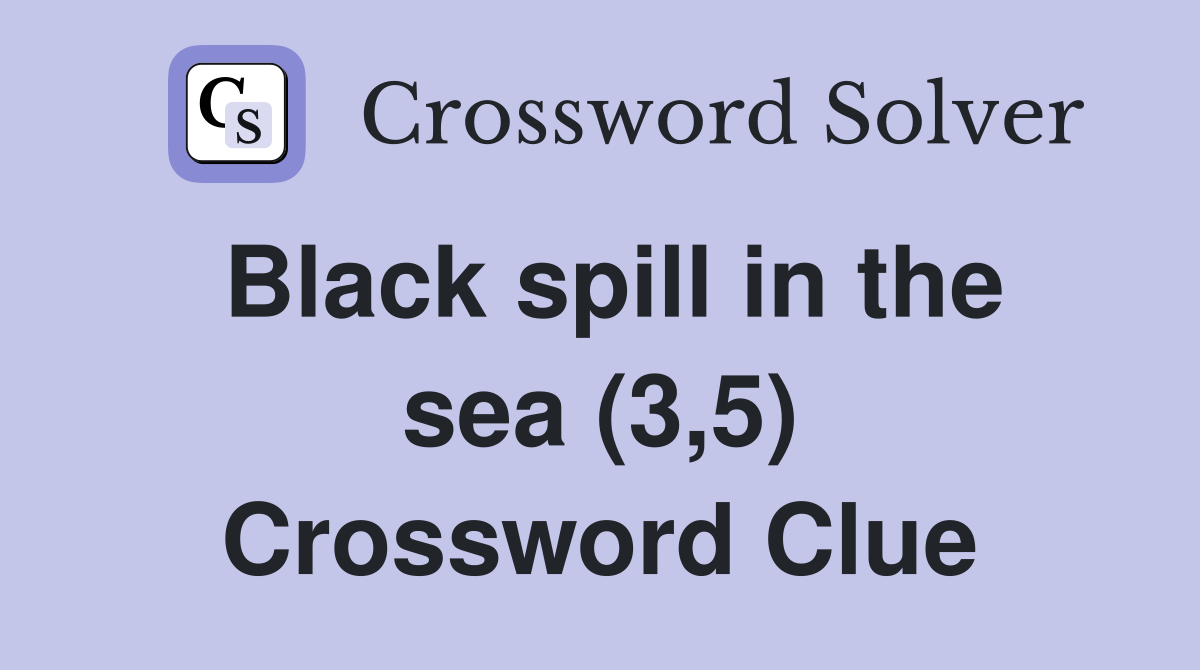 Black spill in the sea (3,5) Crossword Clue