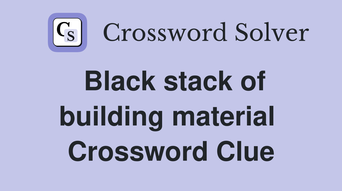 Black stack of building material  Crossword Clue