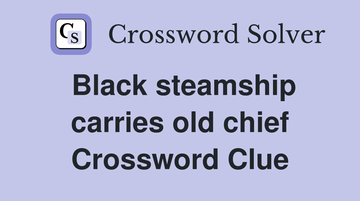 Black steamship carries old chief Crossword Clue