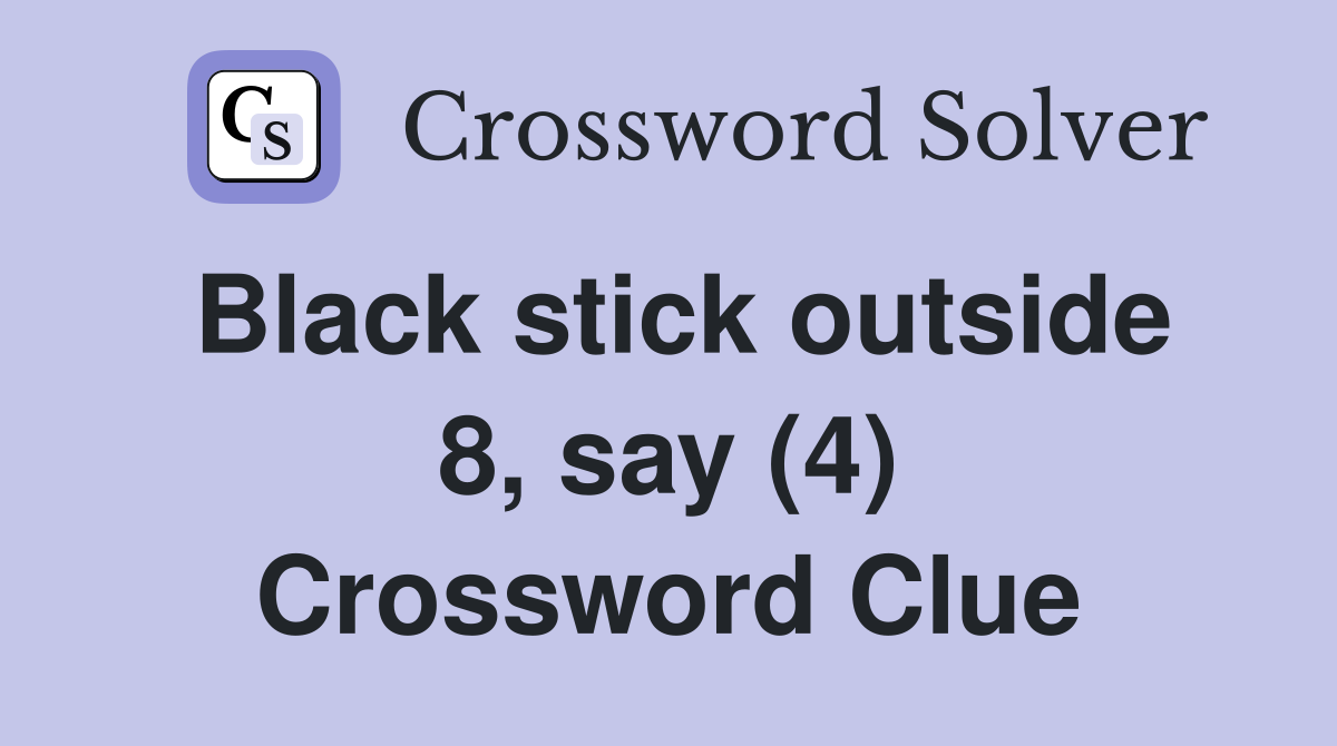 Black stick outside 8, say (4) Crossword Clue