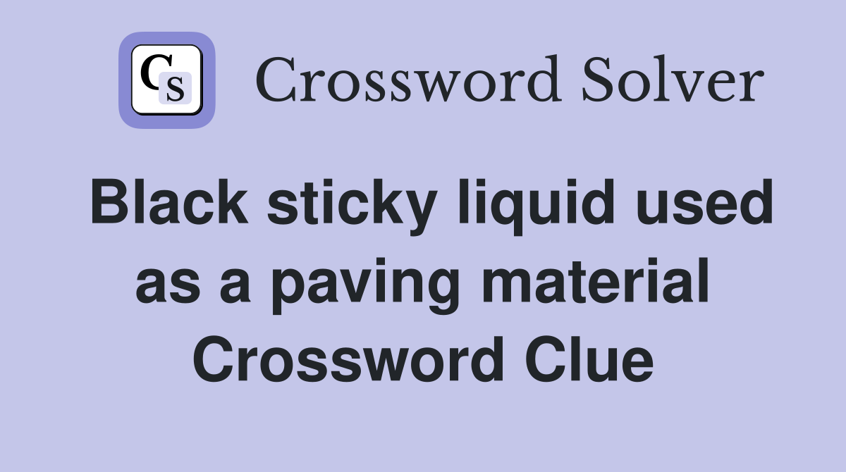 Black sticky liquid used as a paving material Crossword Clue