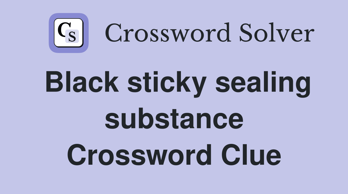 Black sticky sealing substance Crossword Clue