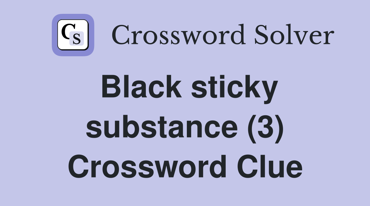 Black sticky substance (3) Crossword Clue