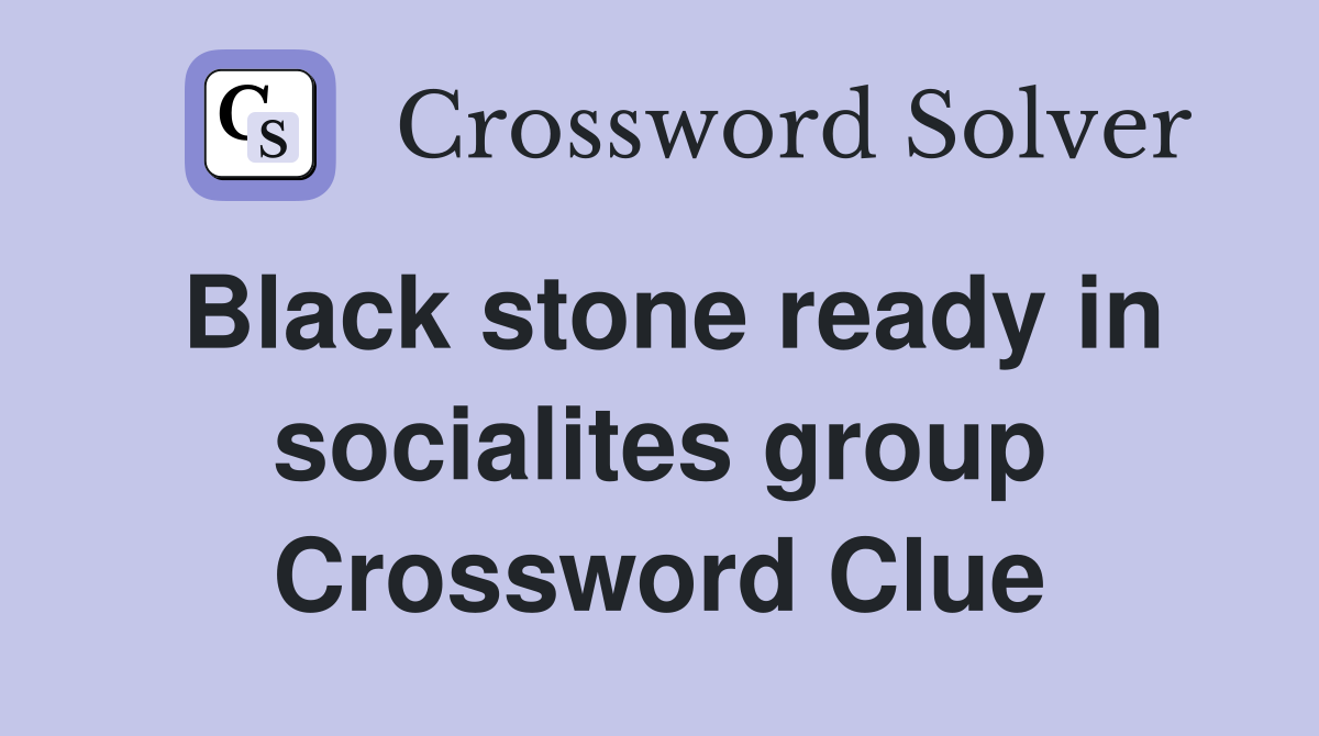 Black stone ready in socialites group Crossword Clue