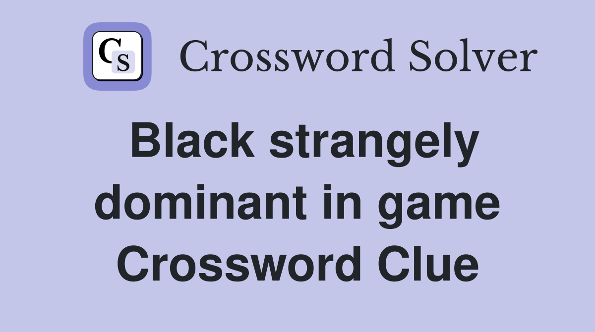 Black strangely dominant in game Crossword Clue