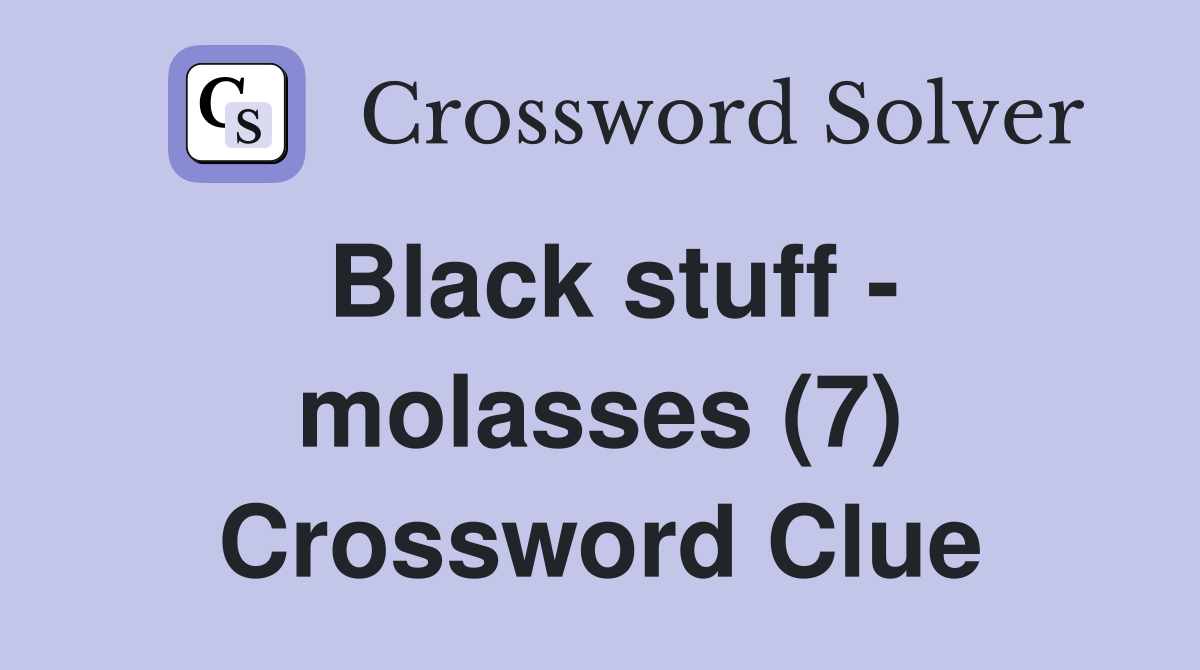 Black stuff - molasses (7) Crossword Clue