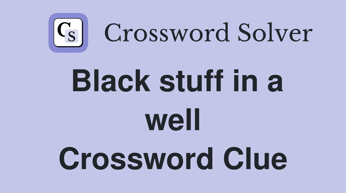 Black stuff in a well Crossword Clue