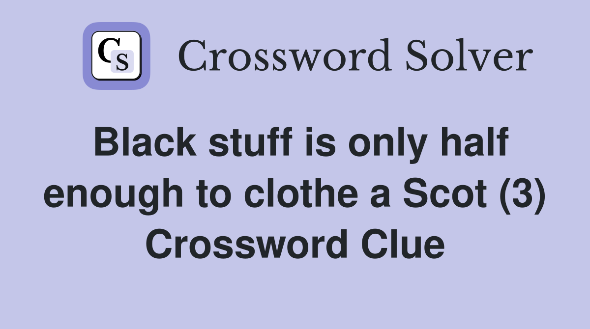 Black stuff is only half enough to clothe a Scot (3) Crossword Clue