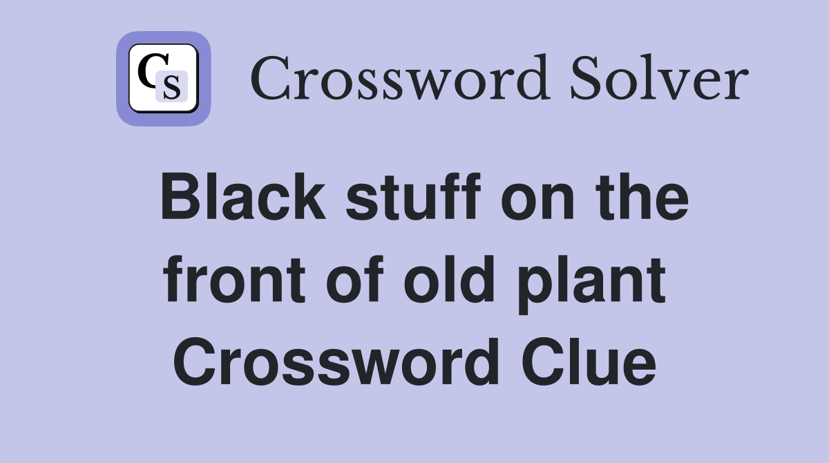 Black stuff on the front of old plant Crossword Clue
