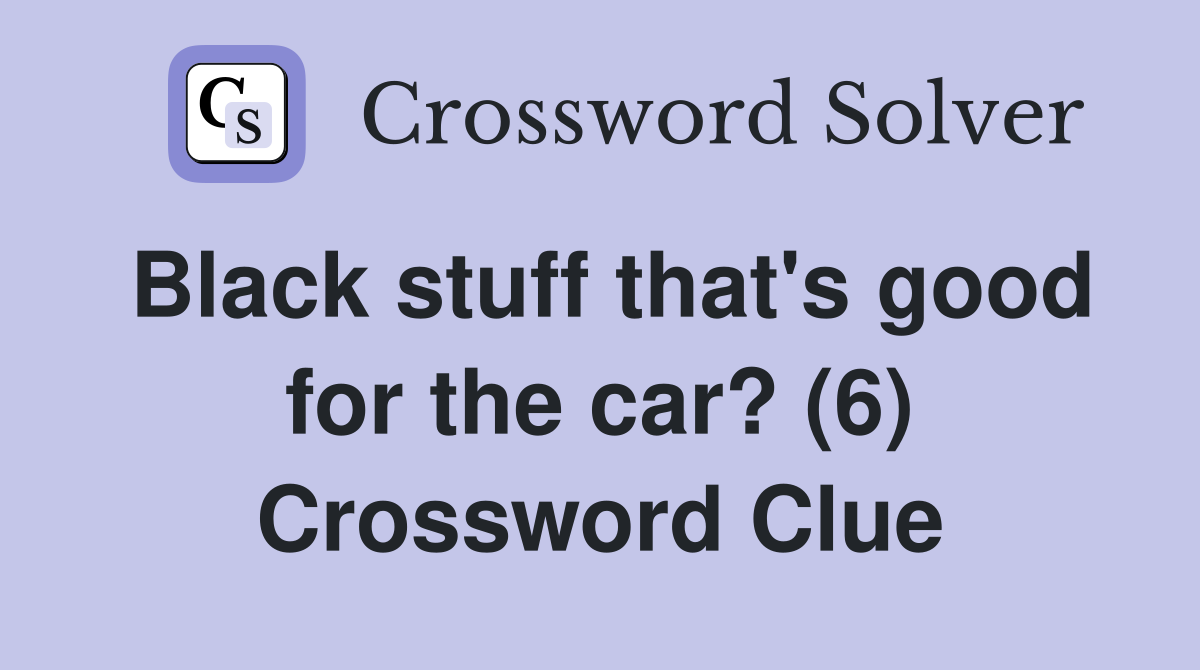 Black stuff that's good for the car? (6) Crossword Clue