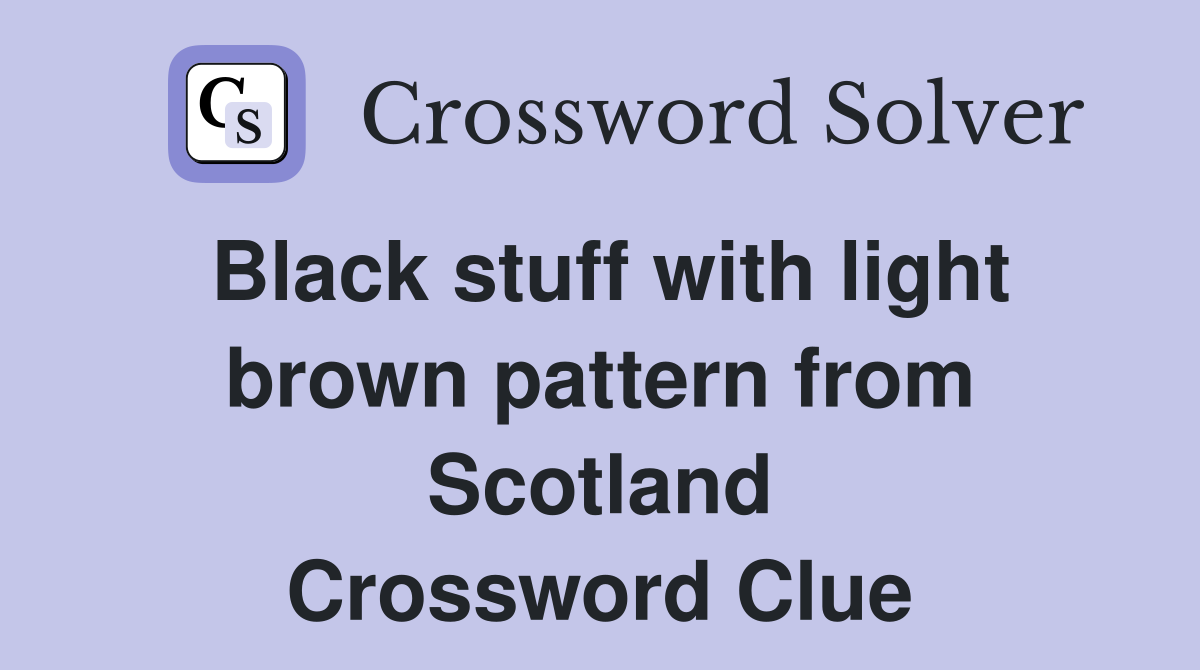Black stuff with light brown pattern from Scotland Crossword Clue