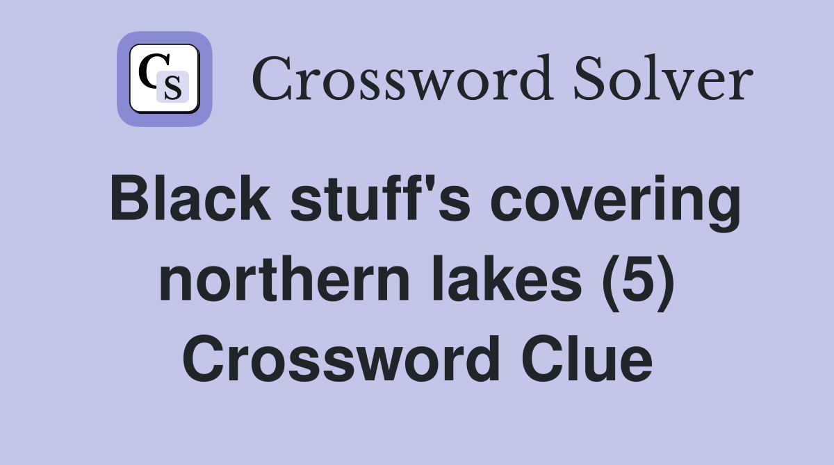 Black stuff's covering northern lakes (5) Crossword Clue