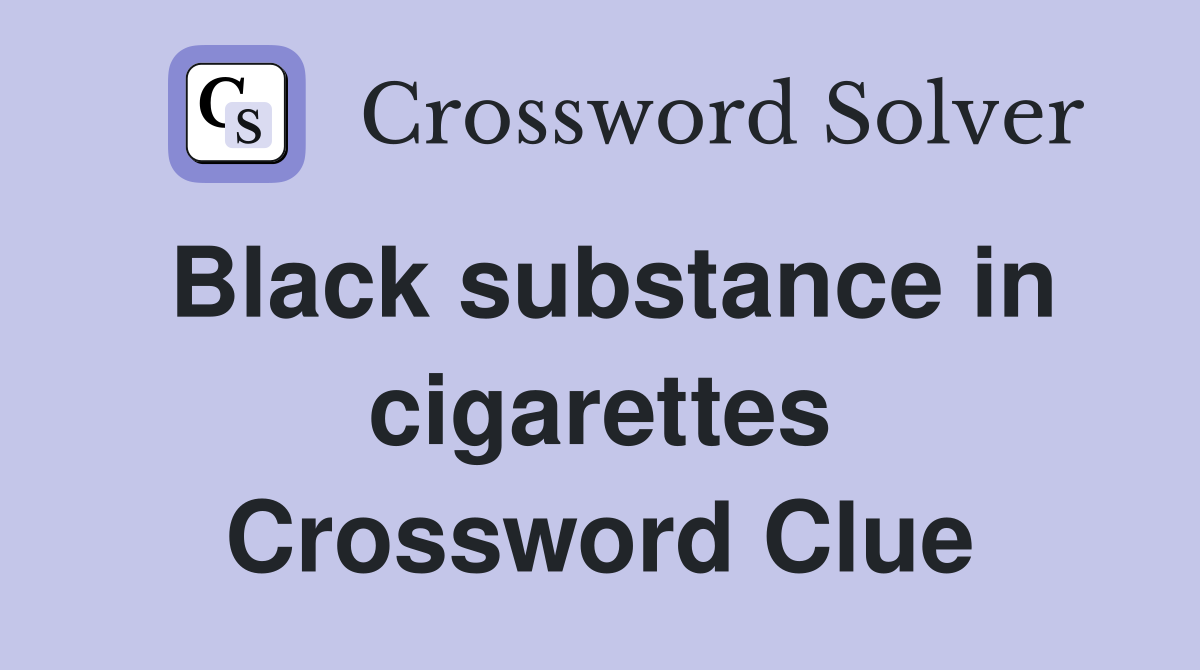 Black substance in cigarettes Crossword Clue