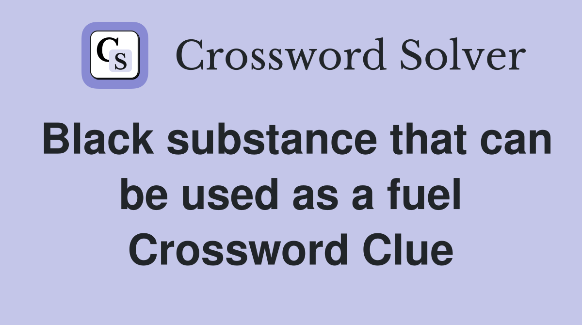 Black substance that can be used as a fuel Crossword Clue