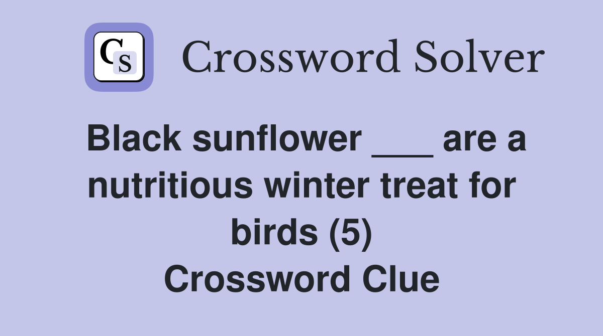 Black sunflower ___ are a nutritious winter treat for birds (5) Crossword Clue