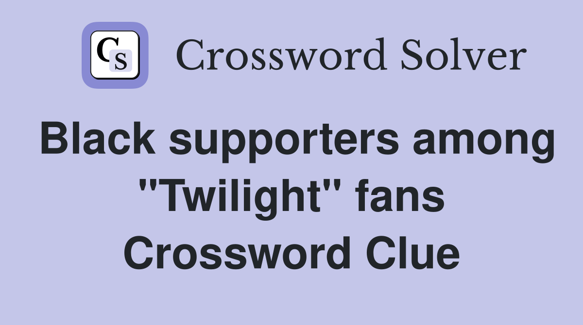 Black supporters among "Twilight" fans Crossword Clue