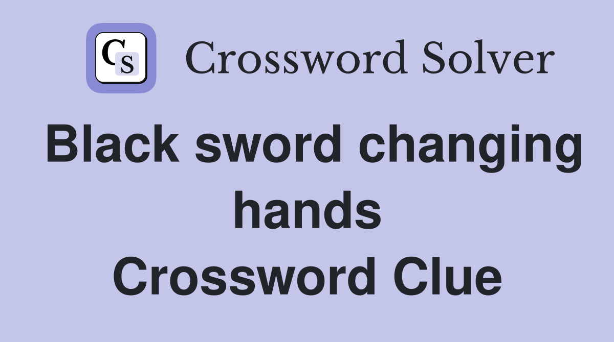 Black sword changing hands Crossword Clue