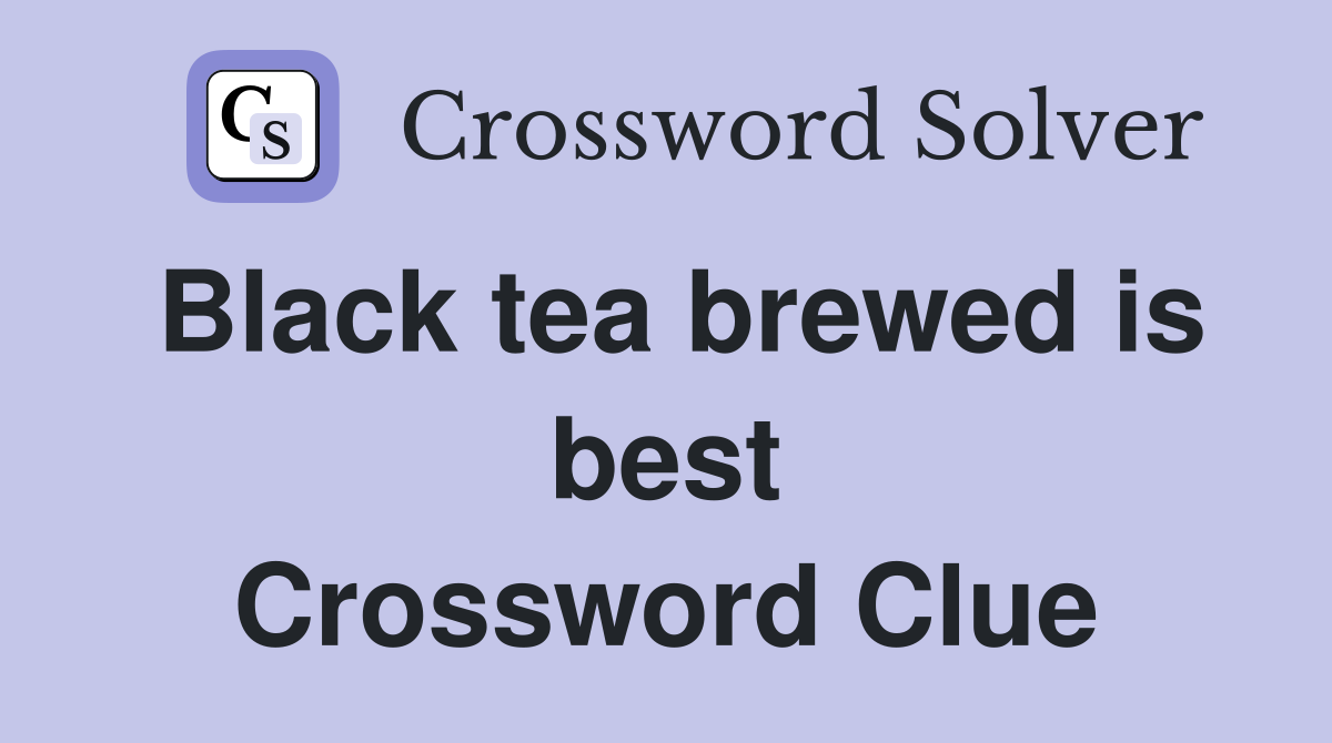 Black tea brewed is best Crossword Clue