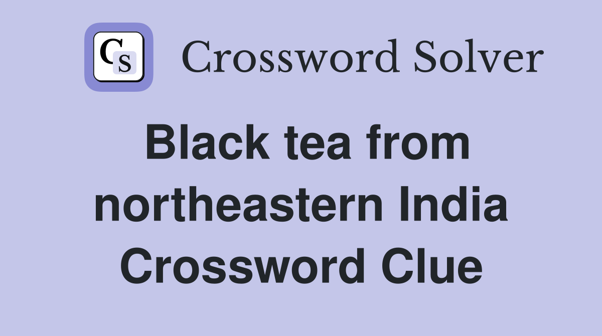 Black tea from northeastern India Crossword Clue