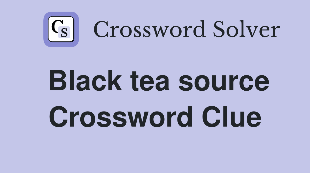 Black tea source Crossword Clue