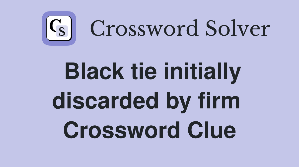 Black tie initially discarded by firm  Crossword Clue