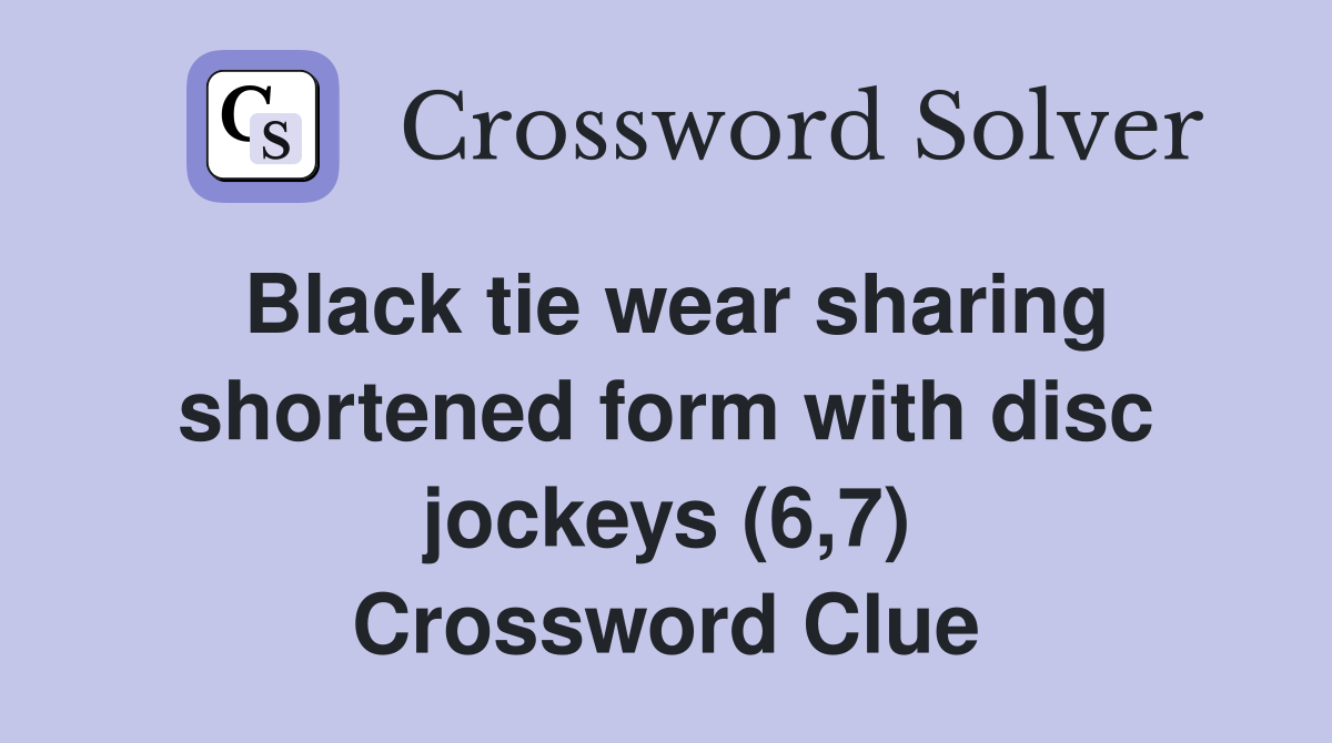 Black tie wear sharing shortened form with disc jockeys (6,7) Crossword Clue