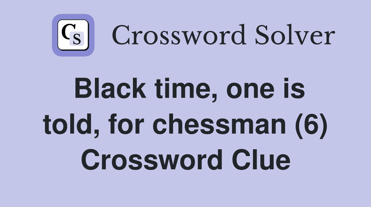 Black time, one is told, for chessman (6) Crossword Clue