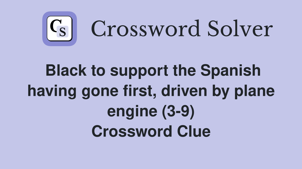 Black to support the Spanish having gone first, driven by plane engine (3-9) Crossword Clue