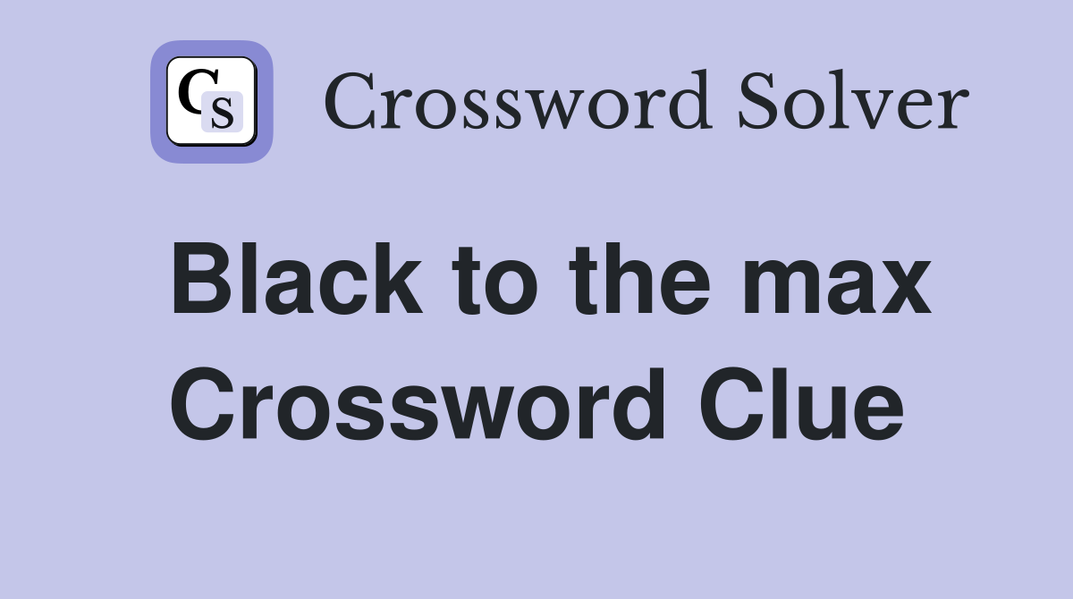 Black to the max Crossword Clue