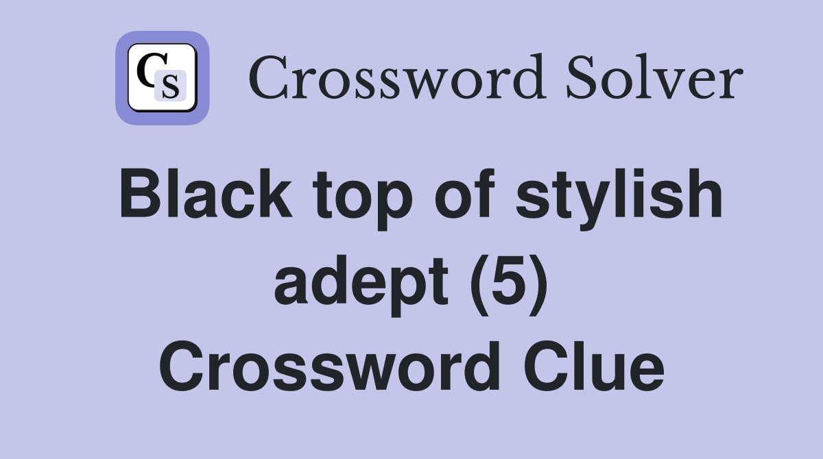 Black top of stylish adept (5) Crossword Clue