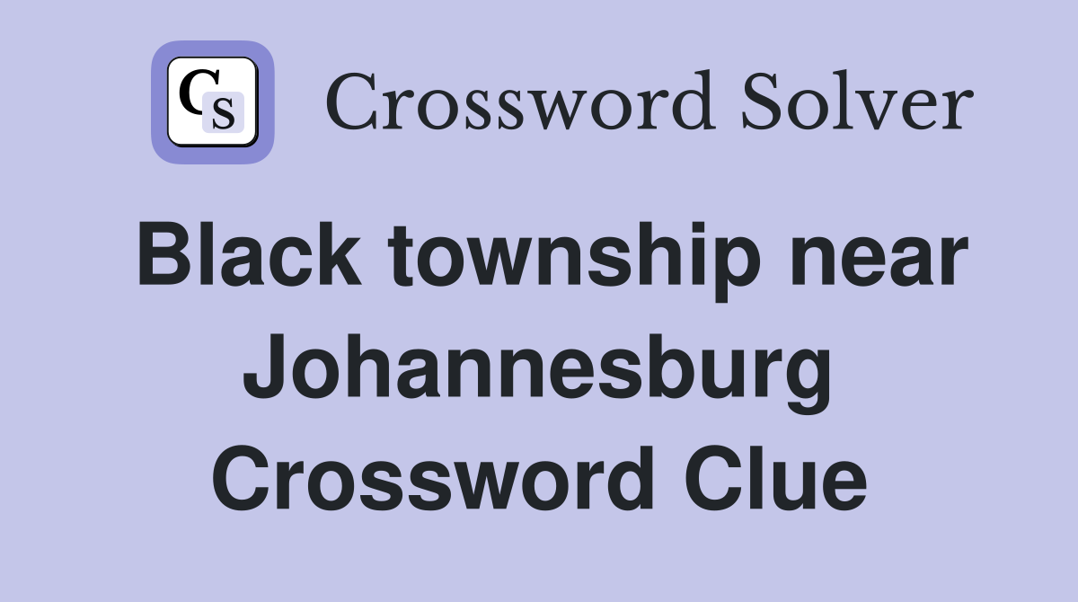 Black township near Johannesburg Crossword Clue