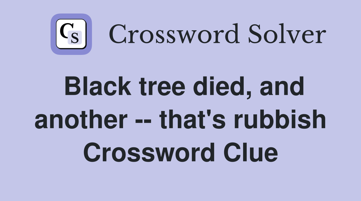 Black tree died, and another -- that's rubbish Crossword Clue