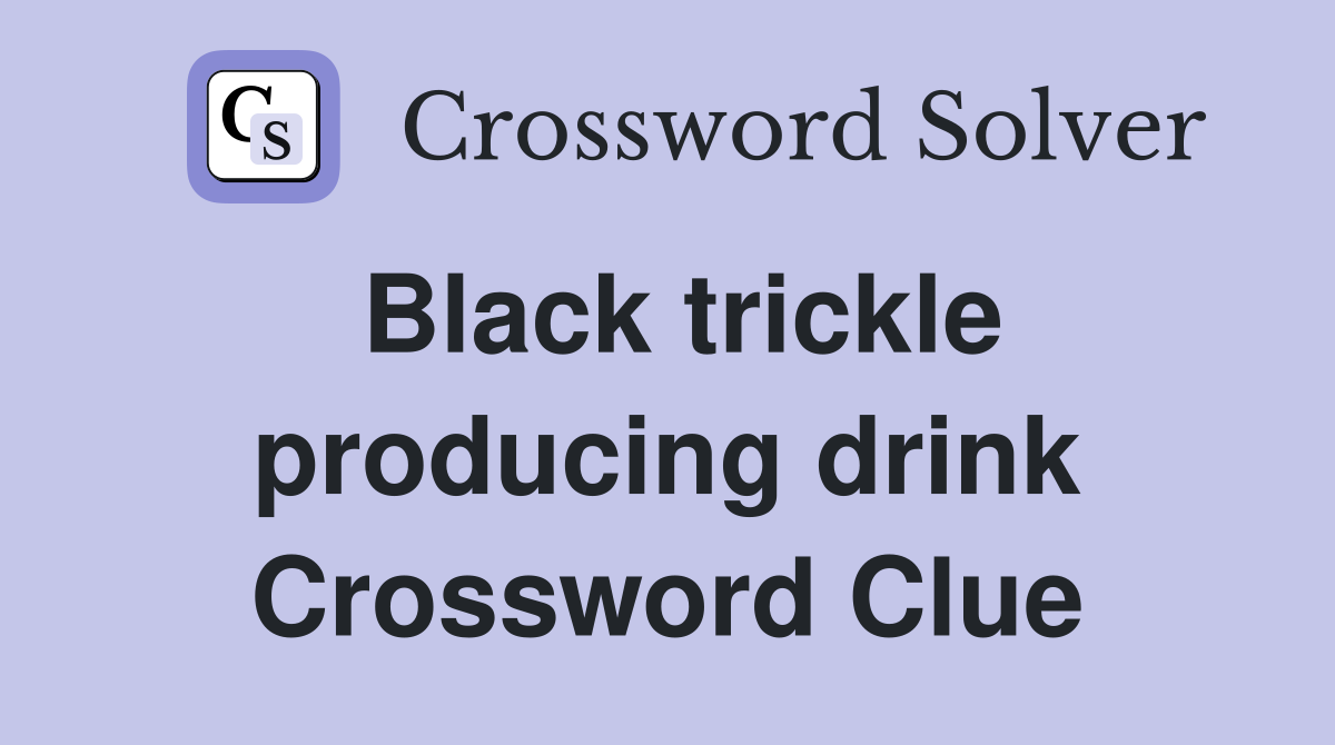 Black trickle producing drink Crossword Clue