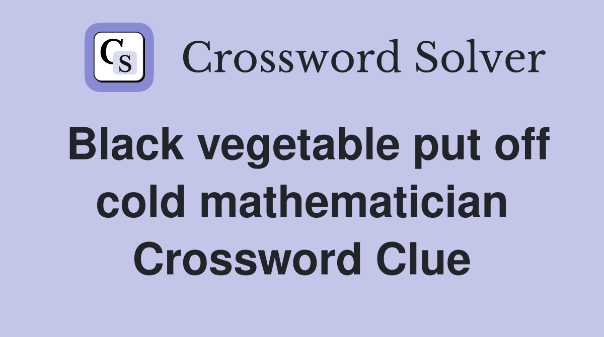 Black vegetable put off cold mathematician Crossword Clue