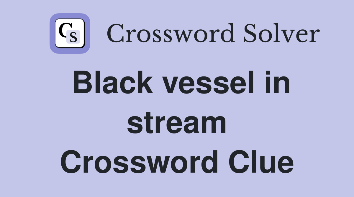 Black vessel in stream Crossword Clue