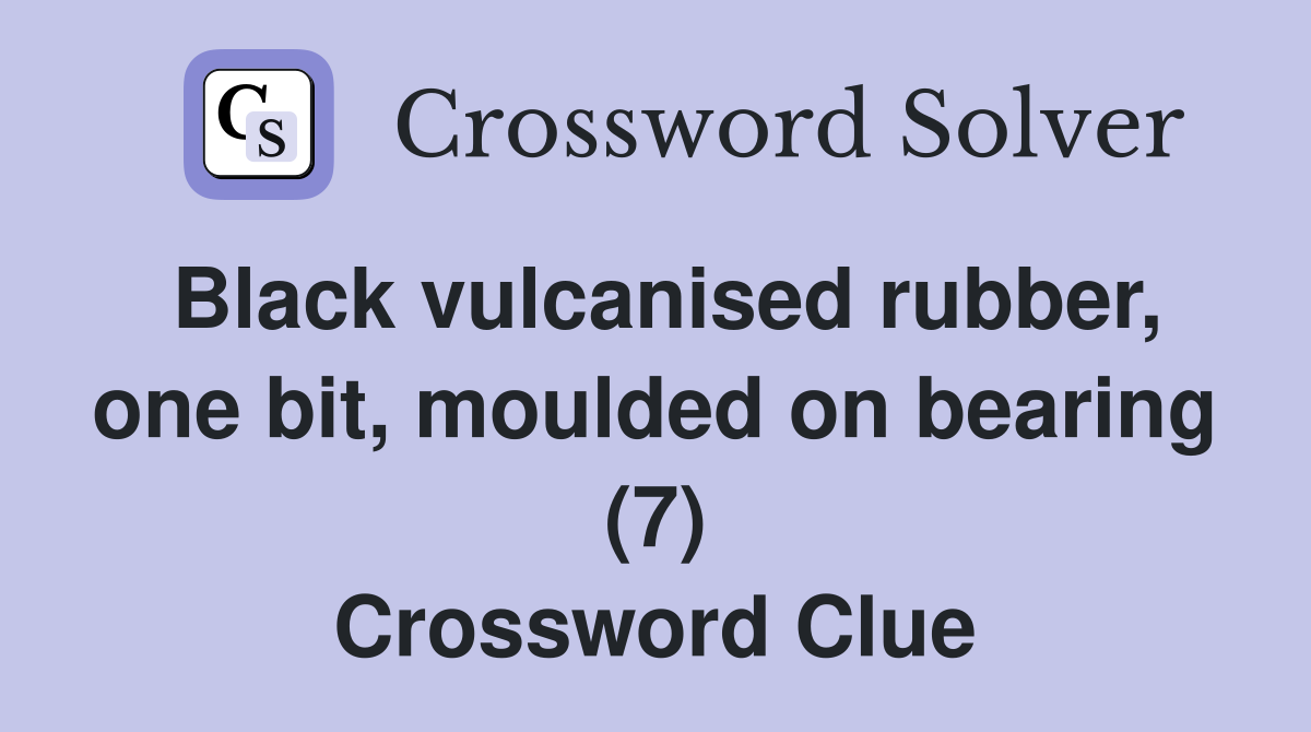 Black vulcanised rubber, one bit, moulded on bearing (7) Crossword Clue
