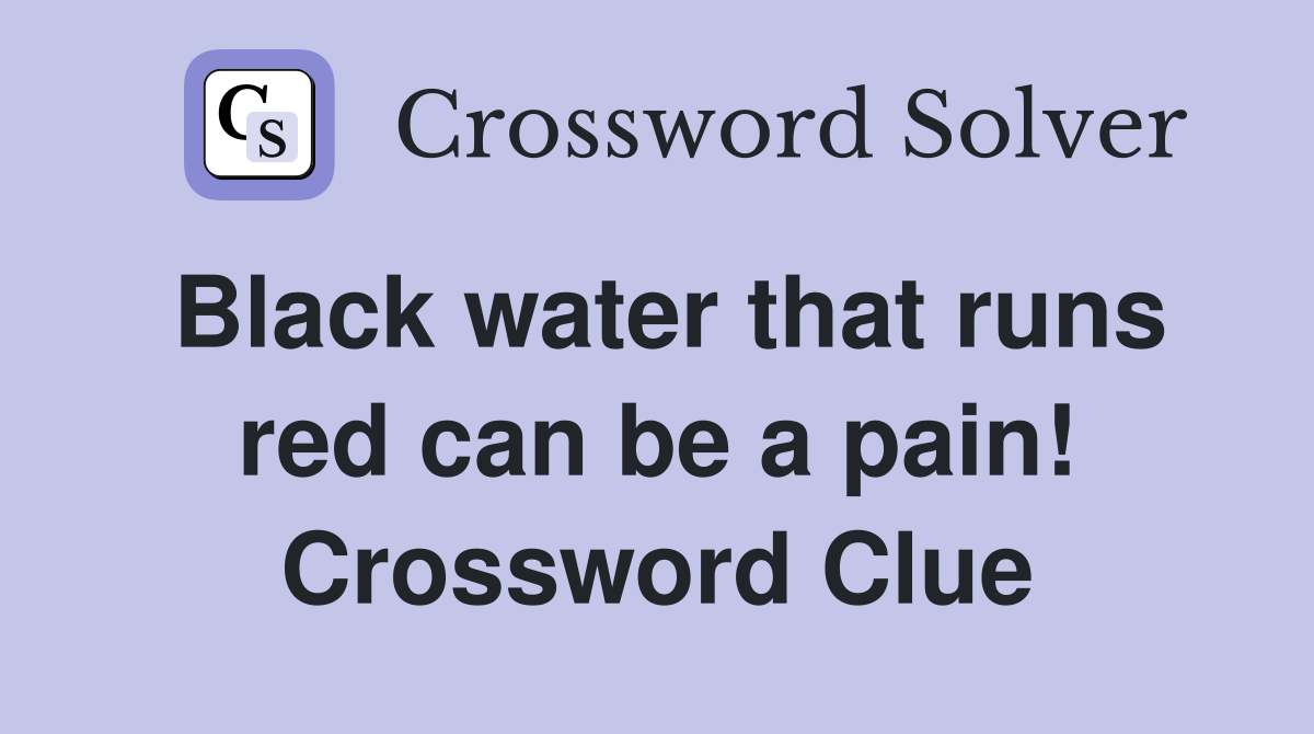 Black water that runs red can be a pain! Crossword Clue