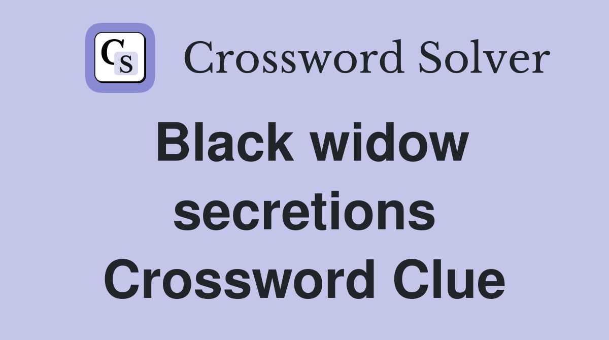 Black widow secretions Crossword Clue