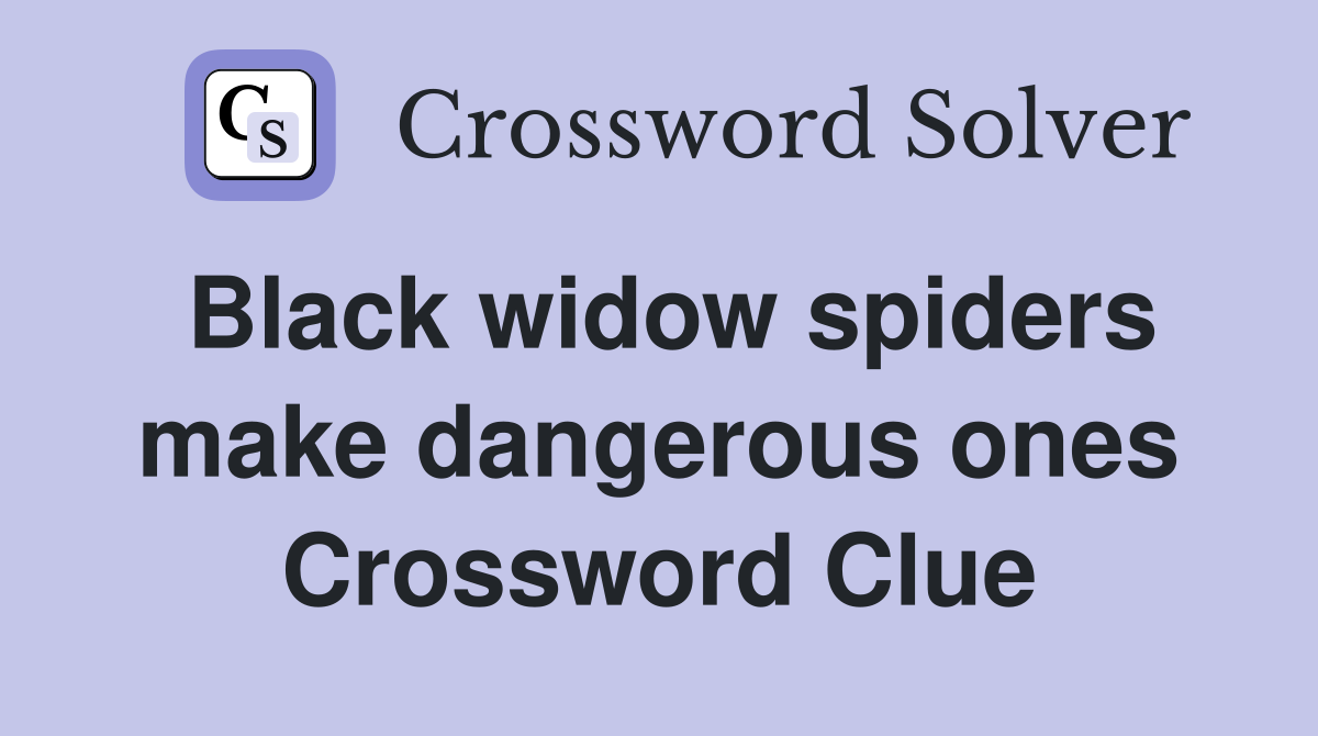 Black widow spiders make dangerous ones Crossword Clue