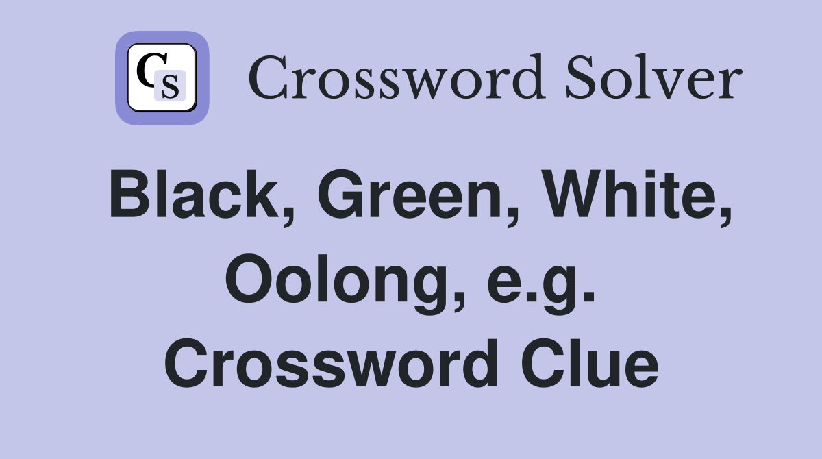 Black, Green, White, Oolong, e.g. Crossword Clue